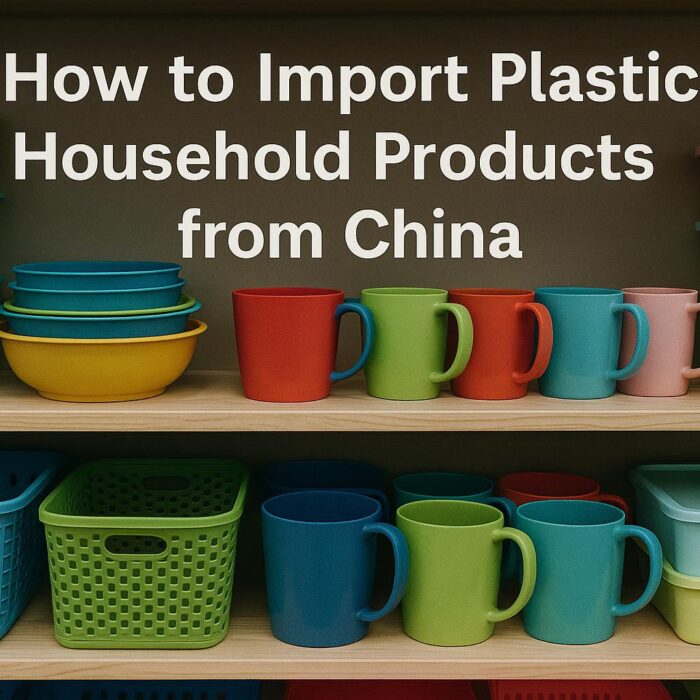 How to Import Plastic Household Products from China (2025 Guide)