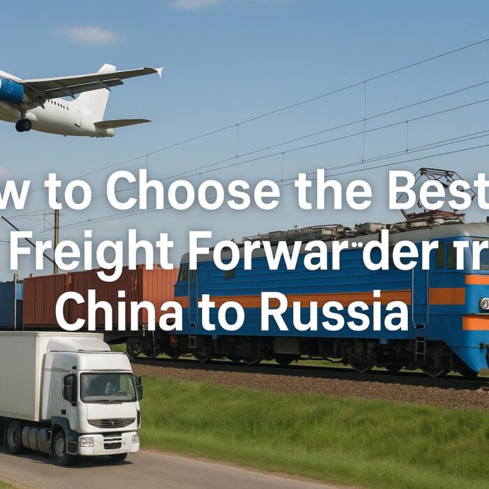 How to Choose the Best Freight Forwarder from China to Russia (2025 Guide)