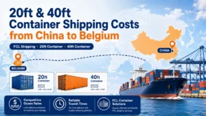 20ft and 40ft container shipping costs from China to Belgium by FCL sea freight, showing container options, ocean route, and port-to-port delivery.