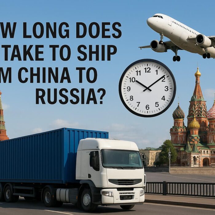 How Long Does It Take to Ship from China to Russia (2025 Guide)