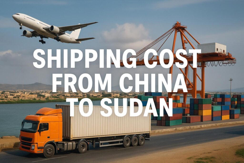 Shipping Cost from China to Sudan | Sea & Air Freight Rates, Transit Time, and Customs Guide (2025)