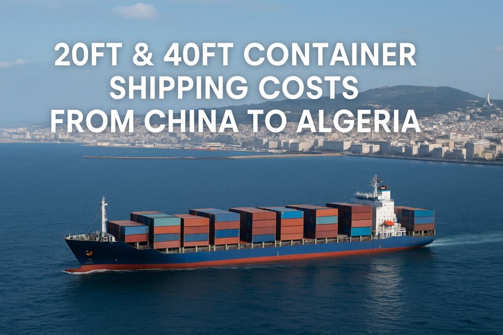 20ft & 40ft Container Shipping Costs from China to Algeria (2025 Guide)