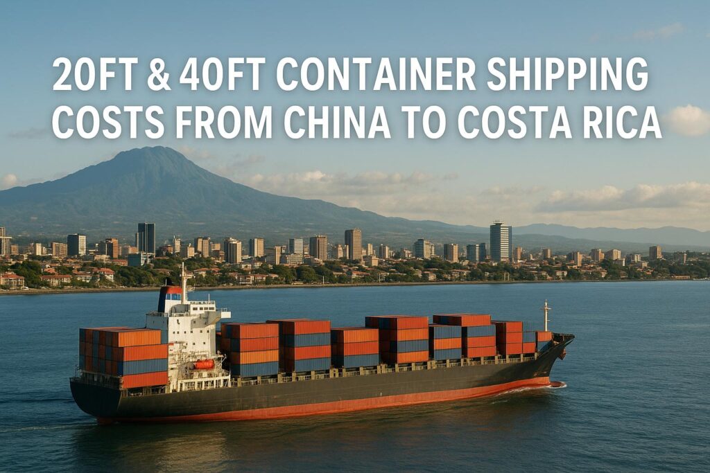 20ft & 40ft Container Shipping Costs from China to Costa Rica (2025 Guide)
