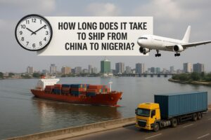 How Long Does It Take to Ship from China to Nigeria? Sea, Air & Express Transit Times (2025 Guide)