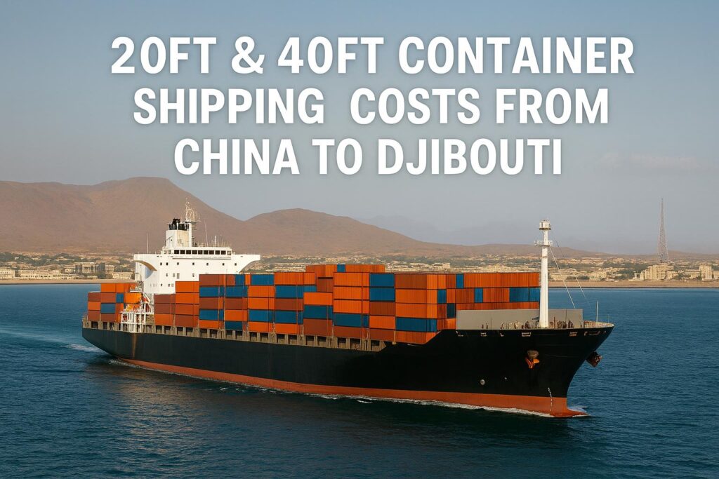 20ft & 40ft Container Shipping Costs from China to Djibouti (2025 Guide)