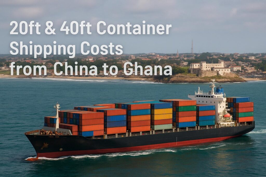 20ft & 40ft Container Shipping Costs from China to Ghana (2025 Guide)