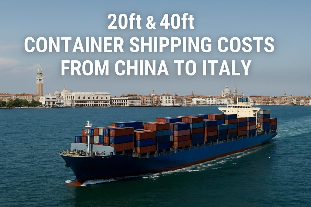 20ft & 40ft Container Shipping Costs from China to Italy (2025 Guide)