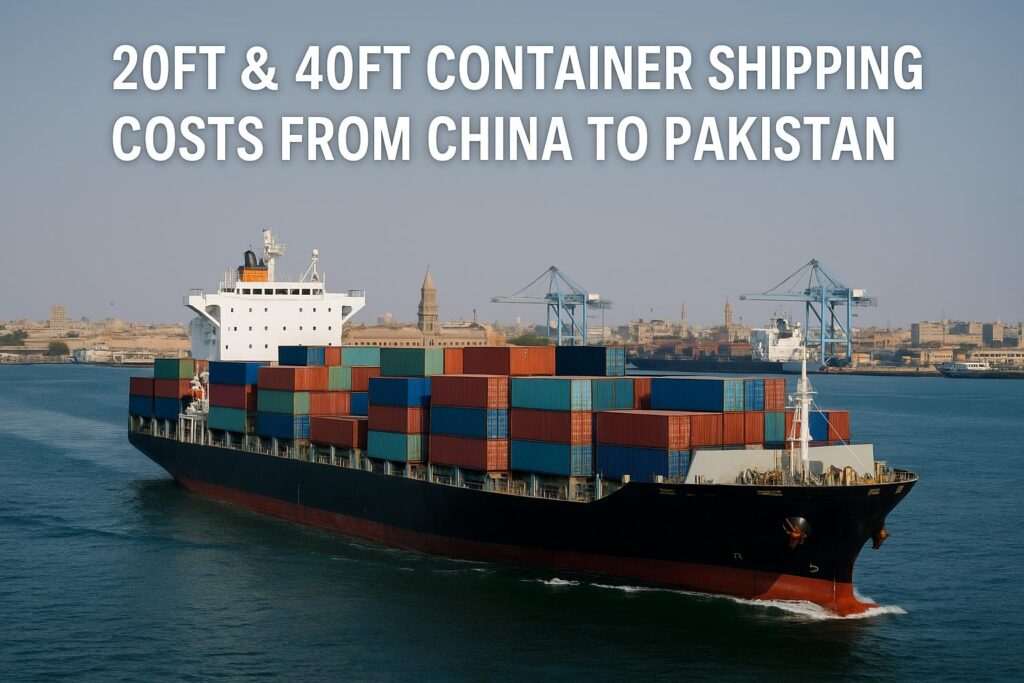 20ft & 40ft Container Shipping Costs from China to Pakistan (2025 Guide)
