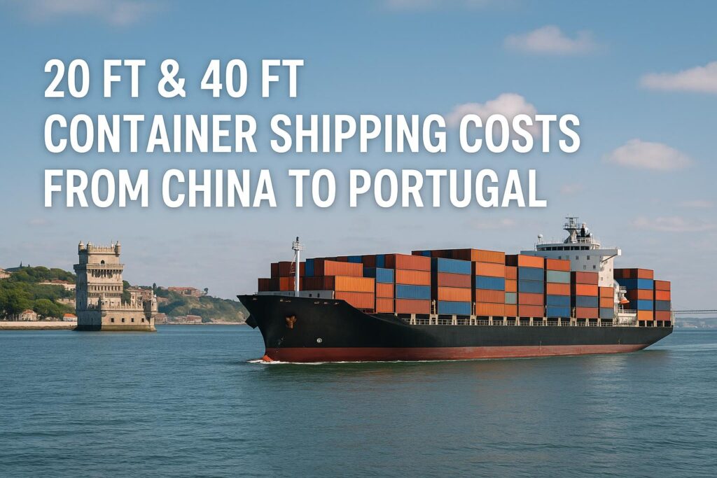 20ft & 40ft Container Shipping Costs from China to Portugal (2025 Updated Guide)